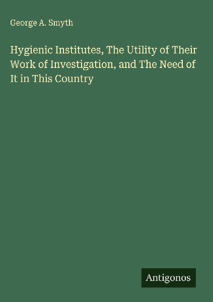 Hygienic Institutes, The Utility of Their Work of Investigation, and The Need of It in This Country