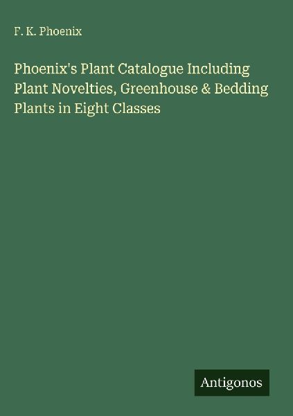 Phoenixs Plant Catalogue Including Plant Novelties, Greenhouse & Bedding Plants in Eight Classes