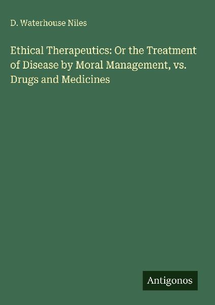 Ethical Therapeutics: Or the Treatment of Disease by Moral Management, vs. Drugs and Medicines