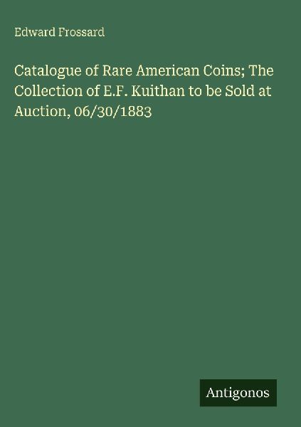Catalogue of Rare American Coins; The Collection of E.F. Kuithan to be Sold at Auction, 06/30/1883