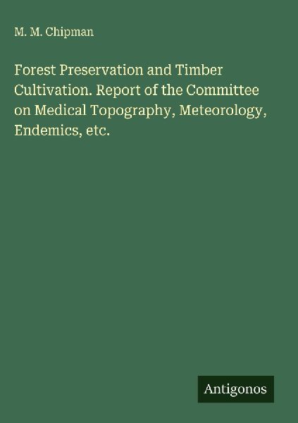 Forest Preservation and Timber Cultivation. Report of the Committee on Medical Topography, Meteorology, Endemics, etc.