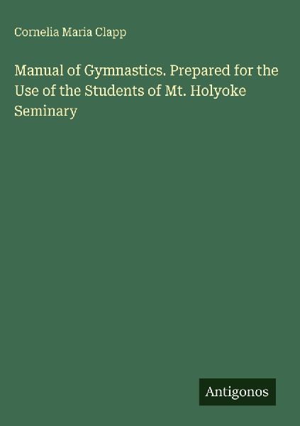 Manual of Gymnastics. Prepared for the Use of the Students of Mt. Holyoke Seminary