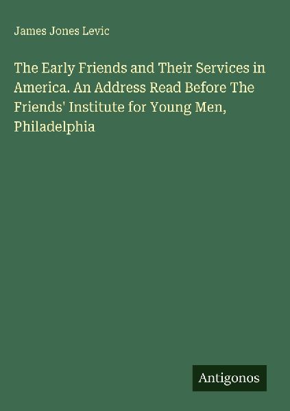 The Early Friends and Their Services in America. An Address Read Before The Friends Institute for Young Men, Philadelphia