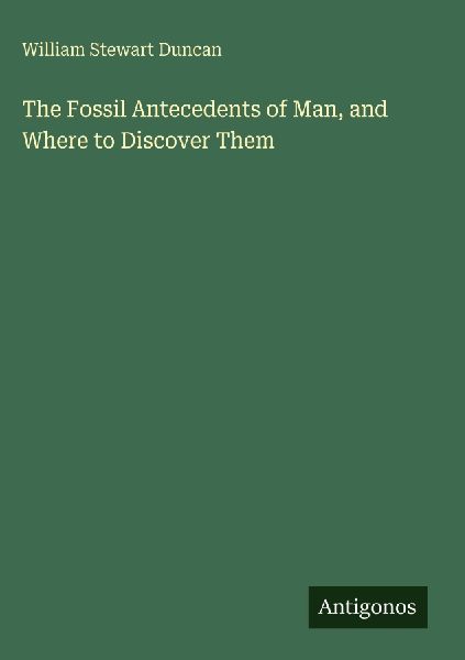The Fossil Antecedents of Man, and Where to Discover Them