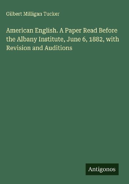 American English. A Paper Read Before the Albany Institute, June 6, 1882, with Revision and Auditions