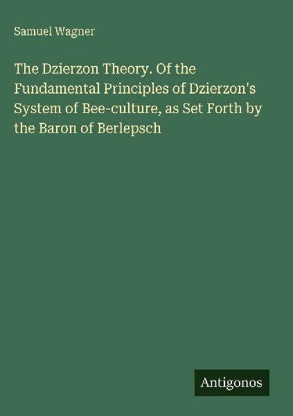 The Dzierzon Theory. Of the Fundamental Principles of Dzierzons System of Bee-culture, as Set Forth by the Baron of Berlepsch