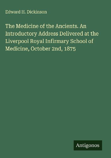 The Medicine of the Ancients. An Introductory Address Delivered at the Liverpool Royal Infirmary School of Medicine, October 2nd, 1875