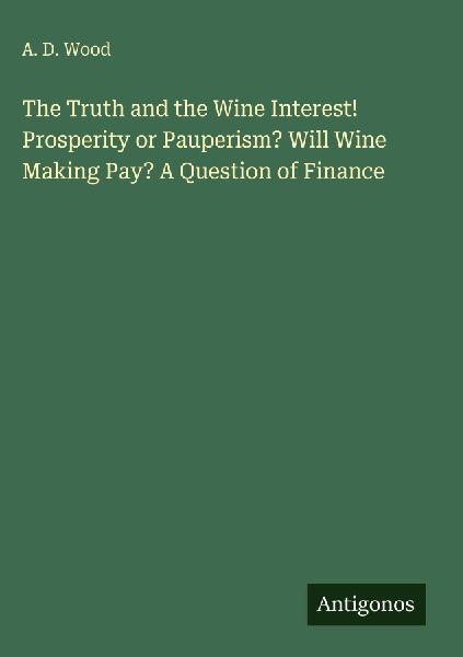 The Truth and the Wine Interest! Prosperity or Pauperism? Will Wine Making Pay? A Question of Finance
