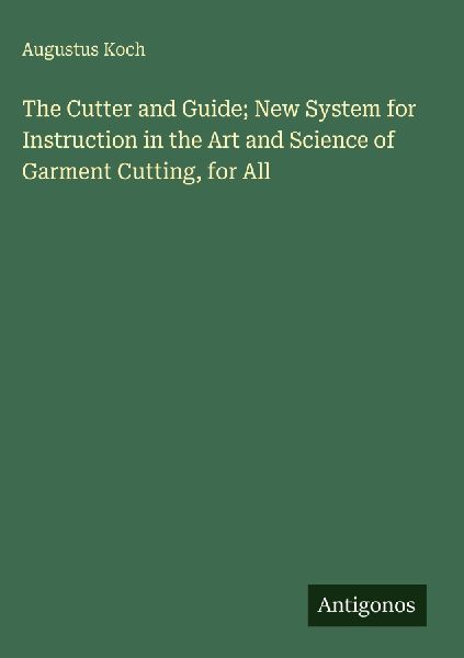 The Cutter and Guide; New System for Instruction in the Art and Science of Garment Cutting, for All