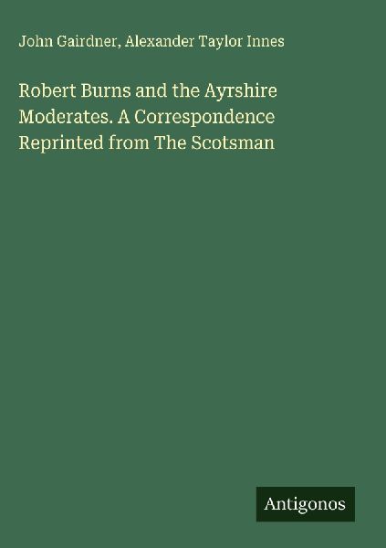Robert Burns and the Ayrshire Moderates. A Correspondence Reprinted from The Scotsman