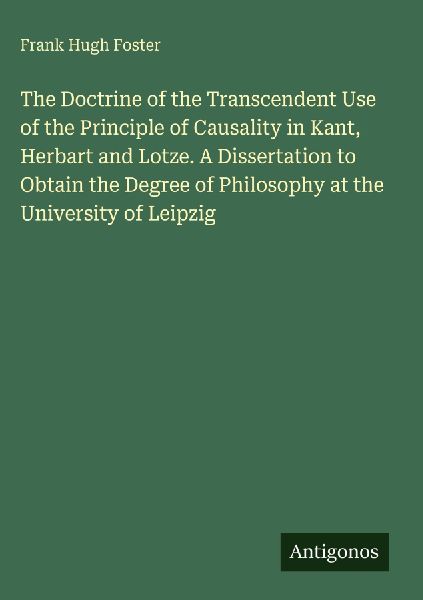 The Doctrine of the Transcendent Use of the Principle of Causality in Kant, Herbart and Lotze. A Dissertation to Obtain the Degree of Philosophy at the University of Leipzig
