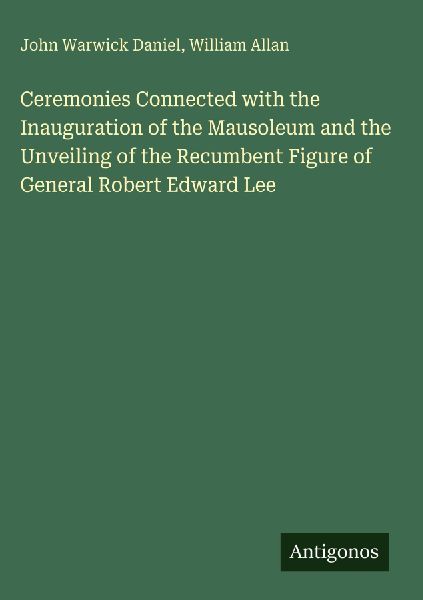 Ceremonies Connected with the Inauguration of the Mausoleum and the Unveiling of the Recumbent Figure of General Robert Edward Lee