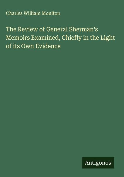 The Review of General Shermans Memoirs Examined, Chiefly in the Light of its Own Evidence