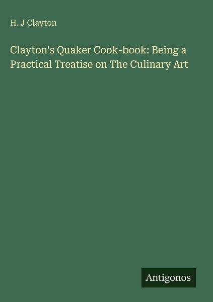 Claytons Quaker Cook-book: Being a Practical Treatise on The Culinary Art