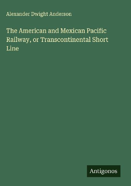 The American and Mexican Pacific Railway, or Transcontinental Short Line