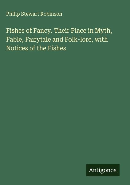 Fishes of Fancy. Their Place in Myth, Fable, Fairytale and Folk-lore, with Notices of the Fishes