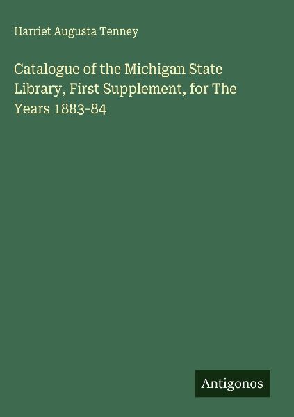 Catalogue of the Michigan State Library, First Supplement, for The Years 1883-84