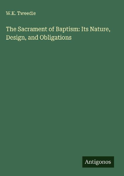 The Sacrament of Baptism: Its Nature, Design, and Obligations