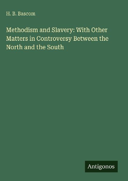 Methodism and Slavery: With Other Matters in Controversy Between the North and the South