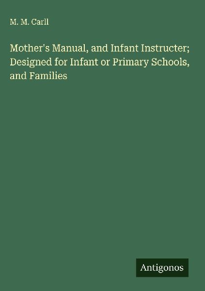 Mothers Manual, and Infant Instructer; Designed for Infant or Primary Schools, and Families
