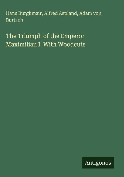 The Triumph of the Emperor Maximilian I. With Woodcuts