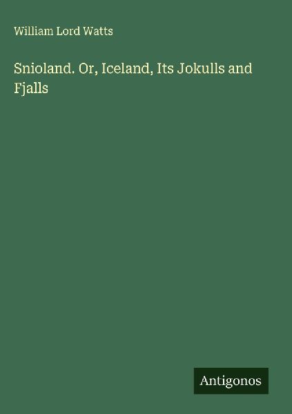 Snioland. Or, Iceland, Its Jokulls and Fjalls