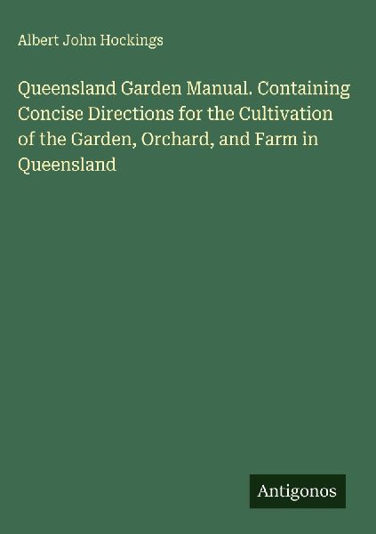Queensland Garden Manual. Containing Concise Directions for the Cultivation of the Garden, Orchard, and Farm in Queensland