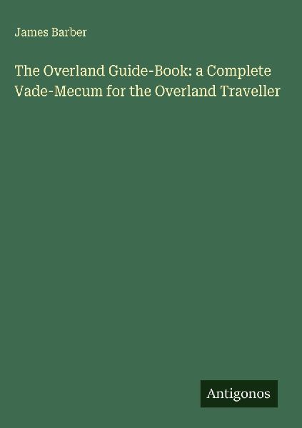 The Overland Guide-Book: a Complete Vade-Mecum for the Overland Traveller