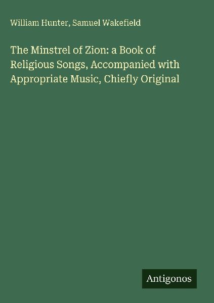The Minstrel of Zion: a Book of Religious Songs, Accompanied with Appropriate Music, Chiefly Original