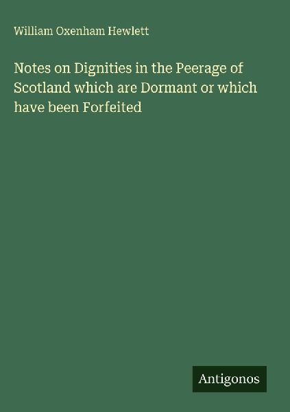 Notes on Dignities in the Peerage of Scotland which are Dormant or which have been Forfeited