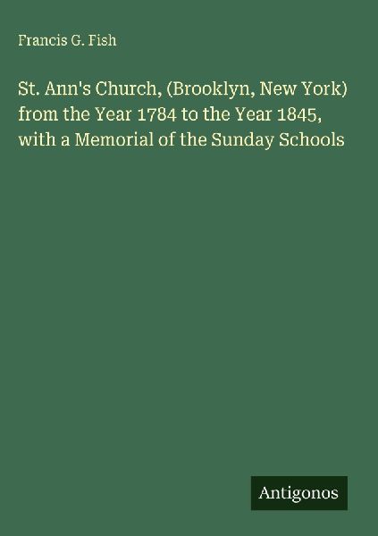 St. Anns Church, (Brooklyn, New York) from the Year 1784 to the Year 1845, with a Memorial of the Sunday Schools