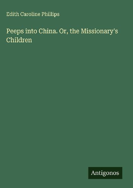 Peeps into China. Or, the Missionarys Children