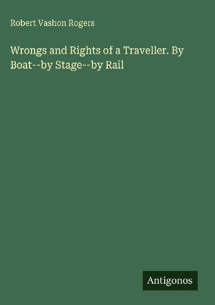 Wrongs and Rights of a Traveller. By Boat--by Stage--by Rail