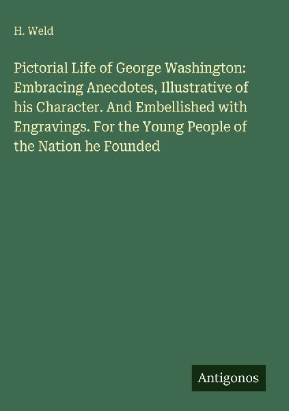 Pictorial Life of George Washington: Embracing Anecdotes, Illustrative of his Character. And Embellished with Engravings. For the Young People of the Nation he Founded
