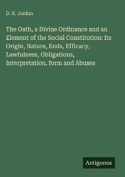 The Oath, a Divine Ordinance and an Element of the Social Constitution: Its Origin, Nature, Ends, Efficacy, Lawfulness, Obligations, Interpretation, form and Abuses