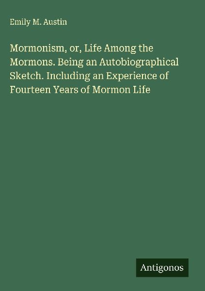 Mormonism, or, Life Among the Mormons. Being an Autobiographical Sketch. Including an Experience of Fourteen Years of Mormon Life