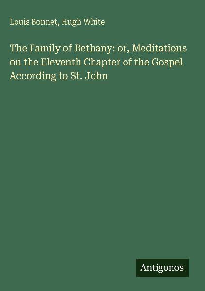 The Family of Bethany: or, Meditations on the Eleventh Chapter of the Gospel According to St. John