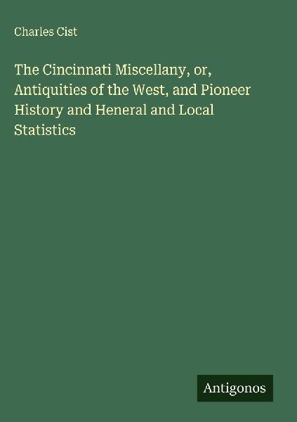 The Cincinnati Miscellany, or, Antiquities of the West, and Pioneer History and Heneral and Local Statistics