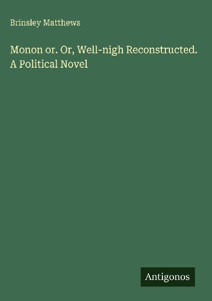 Monon or. Or, Well-nigh Reconstructed. A Political Novel
