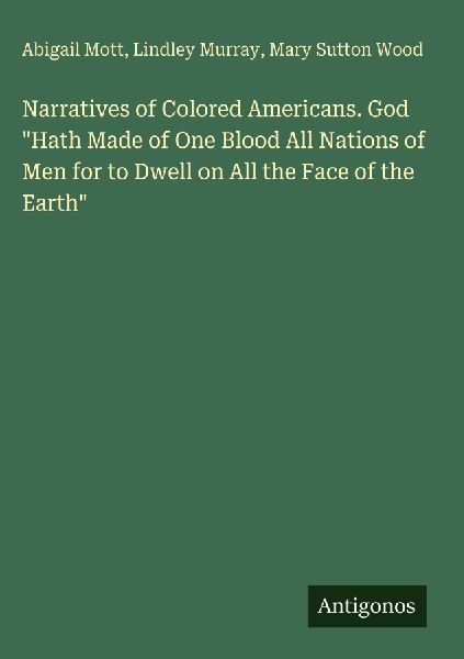 Narratives of Colored Americans. God Hath Made of One Blood All Nations of Men for to Dwell on All the Face of the Earth