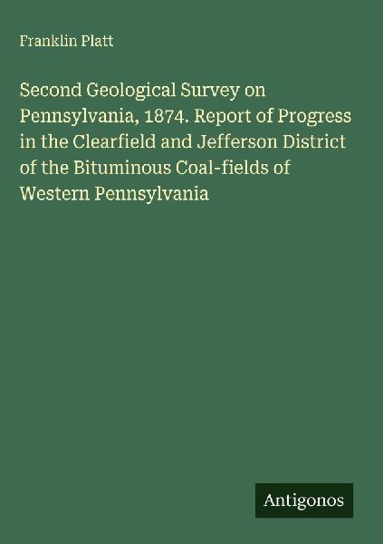 Second Geological Survey on Pennsylvania, 1874. Report of Progress in the Clearfield and Jefferson District of the Bituminous Coal-fields of Western Pennsylvania