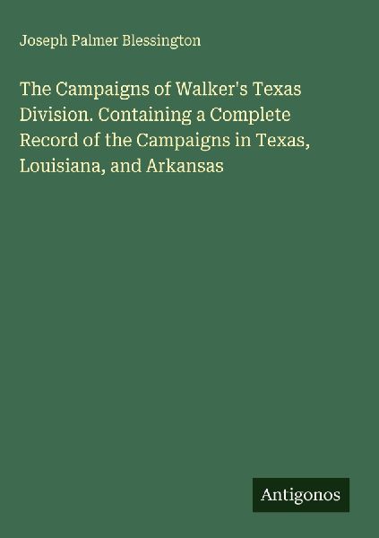 The Campaigns of Walkers Texas Division. Containing a Complete Record of the Campaigns in Texas, Louisiana, and Arkansas
