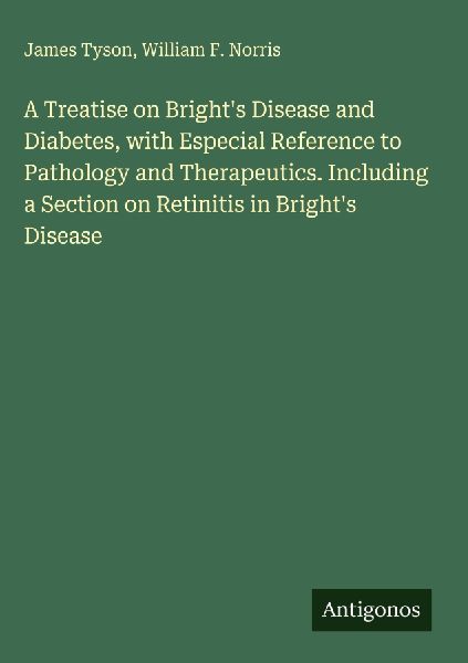 A Treatise on Brights Disease and Diabetes, with Especial Reference to Pathology and Therapeutics. Including a Section on Retinitis in Brights Disease