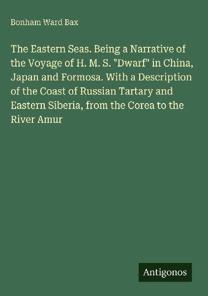 The Eastern Seas. Being a Narrative of the Voyage of H. M. S. Dwarf in China, Japan and Formosa. With a Description of the Coast of Russian Tartary and Eastern Siberia, from the Corea to the River Amur