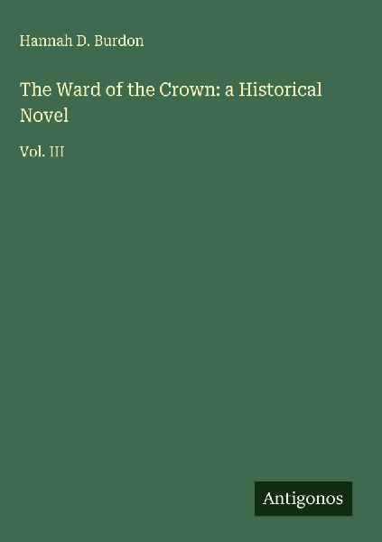 The Ward of the Crown: a Historical Novel: Vol. III