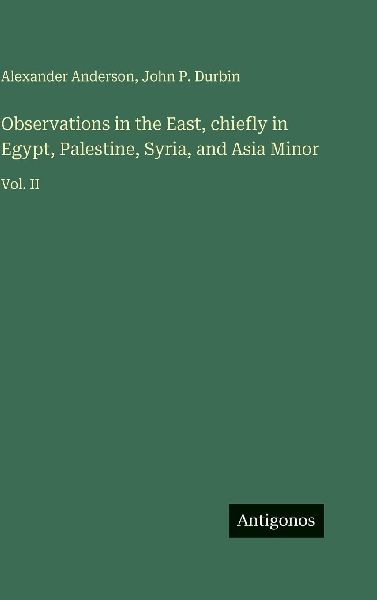 Observations in the East, chiefly in Egypt, Palestine, Syria, and Asia Minor: Vol. II