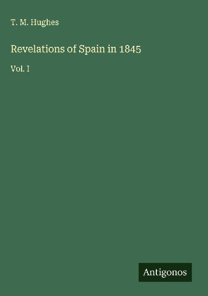 Revelations of Spain in 1845: Vol. I