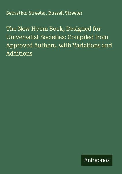 The New Hymn Book, Designed for Universalist Societies: Compiled from Approved Authors, with Variations and Additions