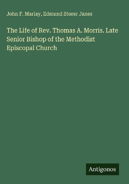 The Life of Rev. Thomas A. Morris. Late Senior Bishop of the Methodist Episcopal Church