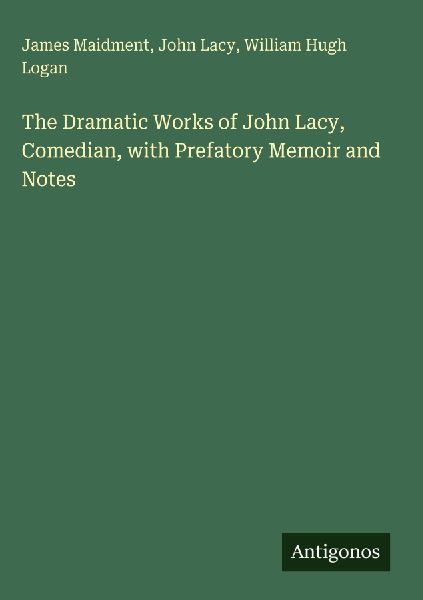 The Dramatic Works of John Lacy, Comedian, with Prefatory Memoir and Notes